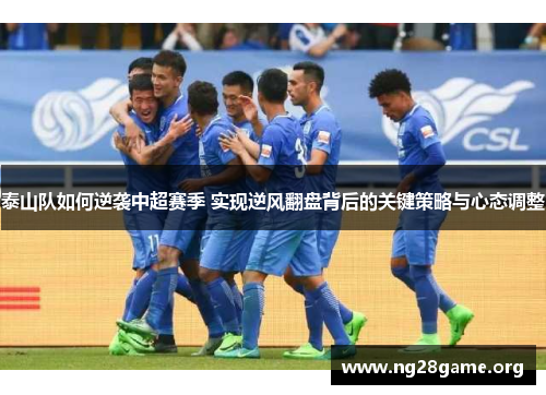 泰山队如何逆袭中超赛季 实现逆风翻盘背后的关键策略与心态调整 泰山队如何逆袭中超赛季 实现逆风翻盘背后的关键策略与心态调整