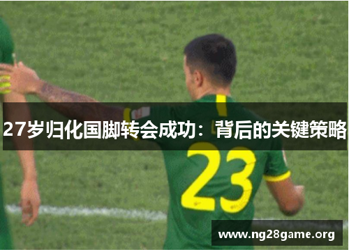 27岁归化国脚转会成功:背后的关键策略 27岁归化国脚转会成功:背后的关键策略