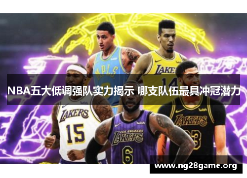 NBA五大低调强队实力揭示 哪支队伍最具冲冠潜力 NBA五大低调强队实力揭示 哪支队伍最具冲冠潜力