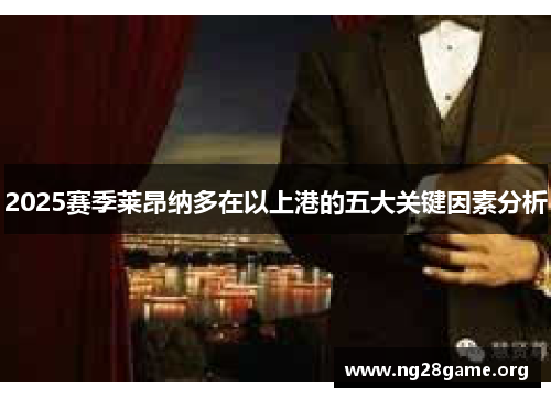 2025赛季莱昂纳多在以上港的五大关键因素分析 2025赛季莱昂纳多在以上港的五大关键因素分析