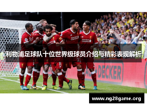 利物浦足球队十位世界级球员介绍与精彩表现解析 利物浦足球队十位世界级球员介绍与精彩表现解析