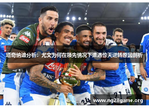 塔奇纳迪分析:尤文为何在领先情况下遭遇惊天逆转原因剖析 塔奇纳迪分析:尤文为何在领先情况下遭遇惊天逆转原因剖析