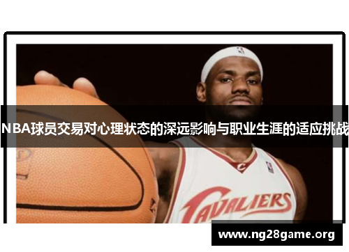 NBA球员交易对心理状态的深远影响与职业生涯的适应挑战 NBA球员交易对心理状态的深远影响与职业生涯的适应挑战