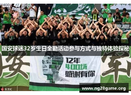 国安球迷32岁生日全勤活动参与方式与独特体验探秘 国安球迷32岁生日全勤活动参与方式与独特体验探秘