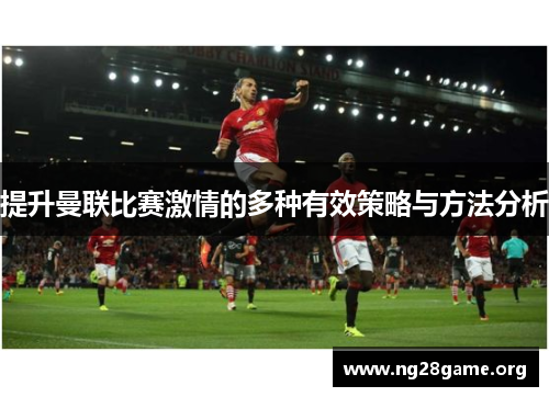 提升曼联比赛激情的多种有效策略与方法分析 提升曼联比赛激情的多种有效策略与方法分析
