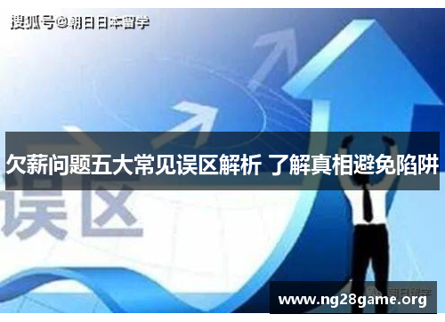 欠薪问题五大常见误区解析 了解真相避免陷阱 欠薪问题五大常见误区解析 了解真相避免陷阱