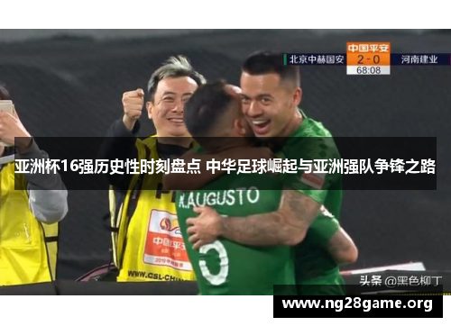 亚洲杯16强历史性时刻盘点 中华足球崛起与亚洲强队争锋之路 亚洲杯16强历史性时刻盘点 中华足球崛起与亚洲强队争锋之路