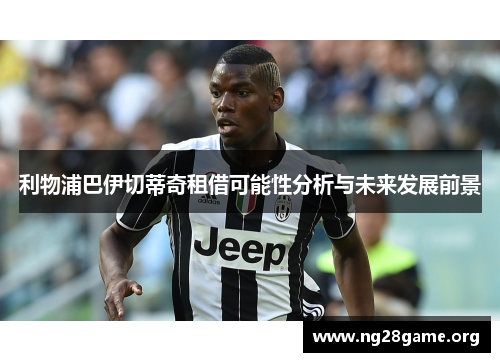 利物浦巴伊切蒂奇租借可能性分析与未来发展前景 利物浦巴伊切蒂奇租借可能性分析与未来发展前景