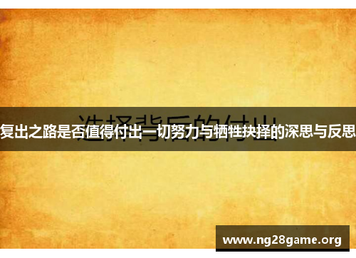 复出之路是否值得付出一切努力与牺牲抉择的深思与反思 复出之路是否值得付出一切努力与牺牲抉择的深思与反思