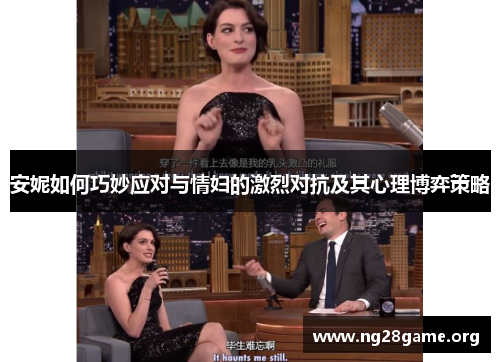 安妮如何巧妙应对与情妇的激烈对抗及其心理博弈策略 安妮如何巧妙应对与情妇的激烈对抗及其心理博弈策略