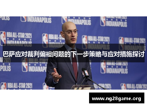 巴萨应对裁判偏袒问题的下一步策略与应对措施探讨 巴萨应对裁判偏袒问题的下一步策略与应对措施探讨