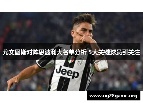 尤文图斯对阵恩波利大名单分析 5大关键球员引关注 尤文图斯对阵恩波利大名单分析 5大关键球员引关注