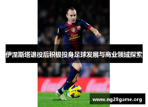伊涅斯塔退役后积极投身足球发展与商业领域探索 伊涅斯塔退役后积极投身足球发展与商业领域探索