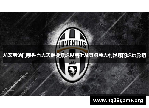 尤文电话门事件五大关键要素深度剖析及其对意大利足球的深远影响 尤文电话门事件五大关键要素深度剖析及其对意大利足球的深远影响