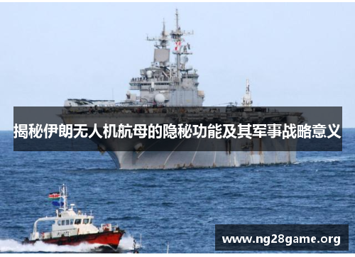 揭秘伊朗无人机航母的隐秘功能及其军事战略意义 揭秘伊朗无人机航母的隐秘功能及其军事战略意义