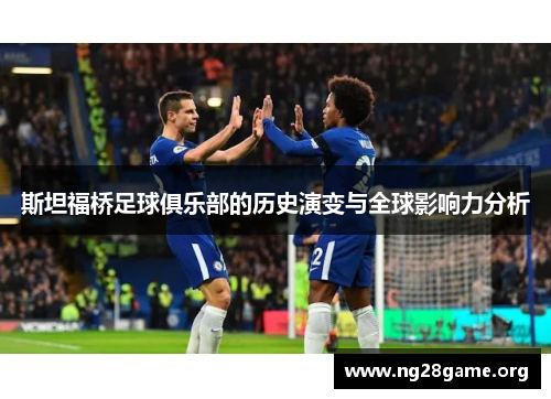 斯坦福桥足球俱乐部的历史演变与全球影响力分析 斯坦福桥足球俱乐部的历史演变与全球影响力分析