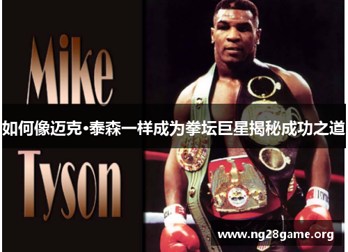 如何像迈克·泰森一样成为拳坛巨星揭秘成功之道 如何像迈克·泰森一样成为拳坛巨星揭秘成功之道