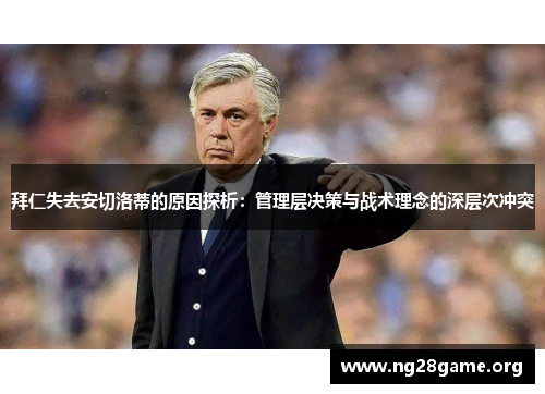 拜仁失去安切洛蒂的原因探析:管理层决策与战术理念的深层次冲突 拜仁失去安切洛蒂的原因探析:管理层决策与战术理念的深层次冲突