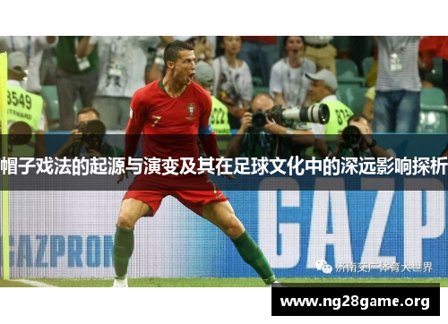帽子戏法的起源与演变及其在足球文化中的深远影响探析 帽子戏法的起源与演变及其在足球文化中的深远影响探析
