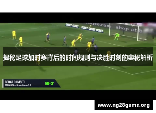 揭秘足球加时赛背后的时间规则与决胜时刻的奥秘解析 揭秘足球加时赛背后的时间规则与决胜时刻的奥秘解析