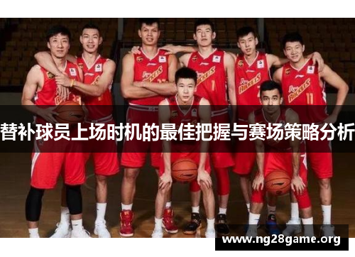 替补球员上场时机的最佳把握与赛场策略分析 替补球员上场时机的最佳把握与赛场策略分析