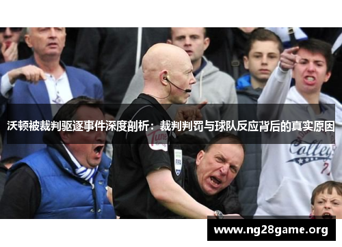 沃顿被裁判驱逐事件深度剖析:裁判判罚与球队反应背后的真实原因 沃顿被裁判驱逐事件深度剖析:裁判判罚与球队反应背后的真实原因
