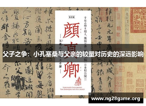 父子之争:小孔塞桑与父亲的较量对历史的深远影响 父子之争:小孔塞桑与父亲的较量对历史的深远影响