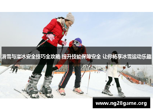 滑雪与溜冰安全技巧全攻略 提升技能保障安全 让你畅享冰雪运动乐趣 滑雪与溜冰安全技巧全攻略 提升技能保障安全 让你畅享冰雪运动乐趣