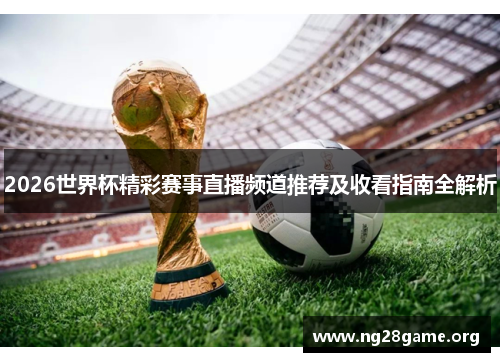 2026世界杯精彩赛事直播频道推荐及收看指南全解析 2026世界杯精彩赛事直播频道推荐及收看指南全解析