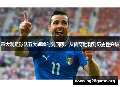 意大利足球队五大辉煌时刻回顾:从传奇胜利到历史性突破 意大利足球队五大辉煌时刻回顾:从传奇胜利到历史性突破