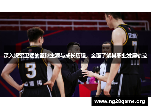 深入探索卫猛的篮球生涯与成长历程,全面了解其职业发展轨迹 深入探索卫猛的篮球生涯与成长历程,全面了解其职业发展轨迹