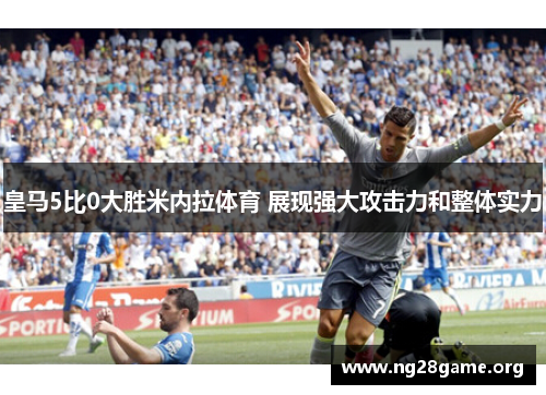 皇马5比0大胜米内拉体育 展现强大攻击力和整体实力 皇马5比0大胜米内拉体育 展现强大攻击力和整体实力