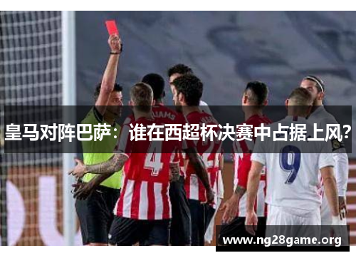 皇马对阵巴萨:谁在西超杯决赛中占据上风? 皇马对阵巴萨:谁在西超杯决赛中占据上风?