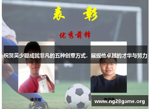 祝贺吴少聪成就非凡的五种创意方式,展现他卓越的才华与努力 祝贺吴少聪成就非凡的五种创意方式,展现他卓越的才华与努力