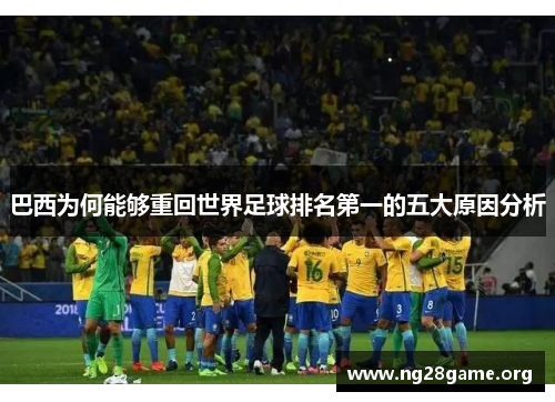 巴西为何能够重回世界足球排名第一的五大原因分析 巴西为何能够重回世界足球排名第一的五大原因分析