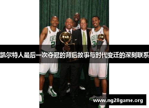 凯尔特人最后一次夺冠的背后故事与时代变迁的深刻联系 凯尔特人最后一次夺冠的背后故事与时代变迁的深刻联系
