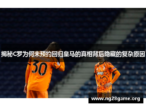 揭秘C罗为何未预约回归皇马的真相背后隐藏的复杂原因 揭秘C罗为何未预约回归皇马的真相背后隐藏的复杂原因