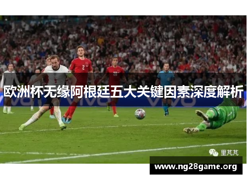 欧洲杯无缘阿根廷五大关键因素深度解析