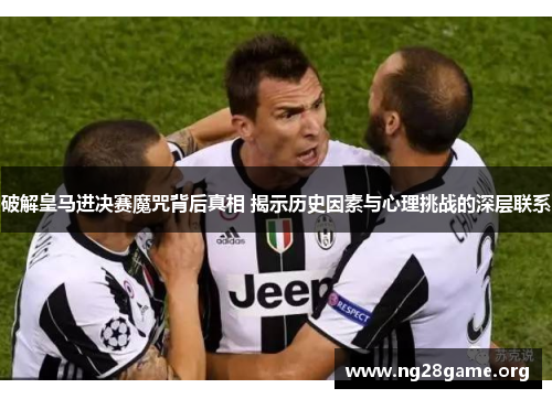 破解皇马进决赛魔咒背后真相 揭示历史因素与心理挑战的深层联系 破解皇马进决赛魔咒背后真相 揭示历史因素与心理挑战的深层联系