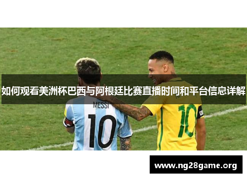 如何观看美洲杯巴西与阿根廷比赛直播时间和平台信息详解 如何观看美洲杯巴西与阿根廷比赛直播时间和平台信息详解
