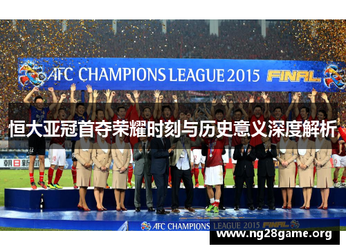 恒大亚冠首夺荣耀时刻与历史意义深度解析 恒大亚冠首夺荣耀时刻与历史意义深度解析