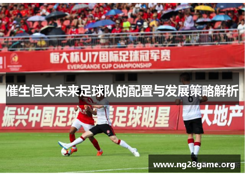 催生恒大未来足球队的配置与发展策略解析 催生恒大未来足球队的配置与发展策略解析