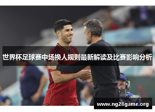 世界杯足球赛中场换人规则最新解读及比赛影响分析