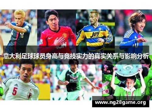 意大利足球球员身高与竞技实力的真实关系与影响分析 意大利足球球员身高与竞技实力的真实关系与影响分析