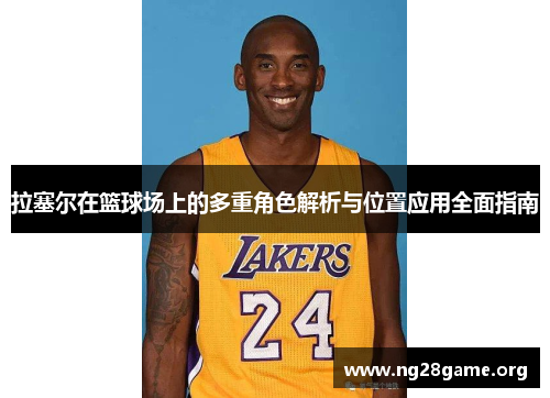 拉塞尔在篮球场上的多重角色解析与位置应用全面指南 拉塞尔在篮球场上的多重角色解析与位置应用全面指南