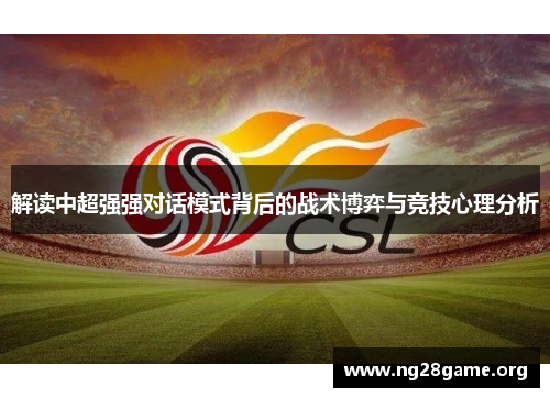 解读中超强强对话模式背后的战术博弈与竞技心理分析 解读中超强强对话模式背后的战术博弈与竞技心理分析