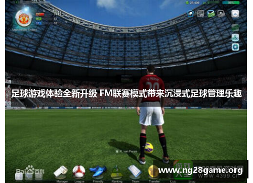足球游戏体验全新升级 FM联赛模式带来沉浸式足球管理乐趣 足球游戏体验全新升级 FM联赛模式带来沉浸式足球管理乐趣