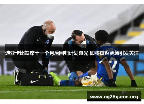 迪亚卡比缺席十一个月后回归计划曝光 即将重返赛场引发关注 迪亚卡比缺席十一个月后回归计划曝光 即将重返赛场引发关注