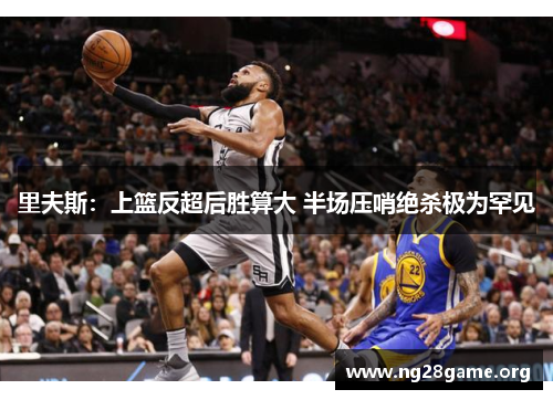 里夫斯:上篮反超后胜算大 半场压哨绝杀极为罕见 里夫斯:上篮反超后胜算大 半场压哨绝杀极为罕见