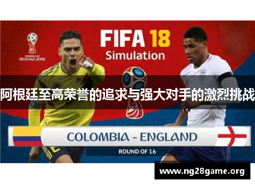 阿根廷至高荣誉的追求与强大对手的激烈挑战 阿根廷至高荣誉的追求与强大对手的激烈挑战